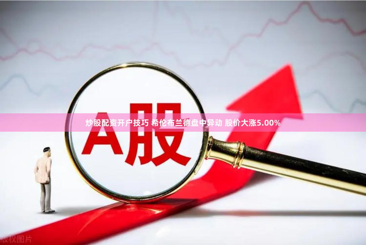 炒股配资开户技巧 希伦布兰德盘中异动 股价大涨5.00%
