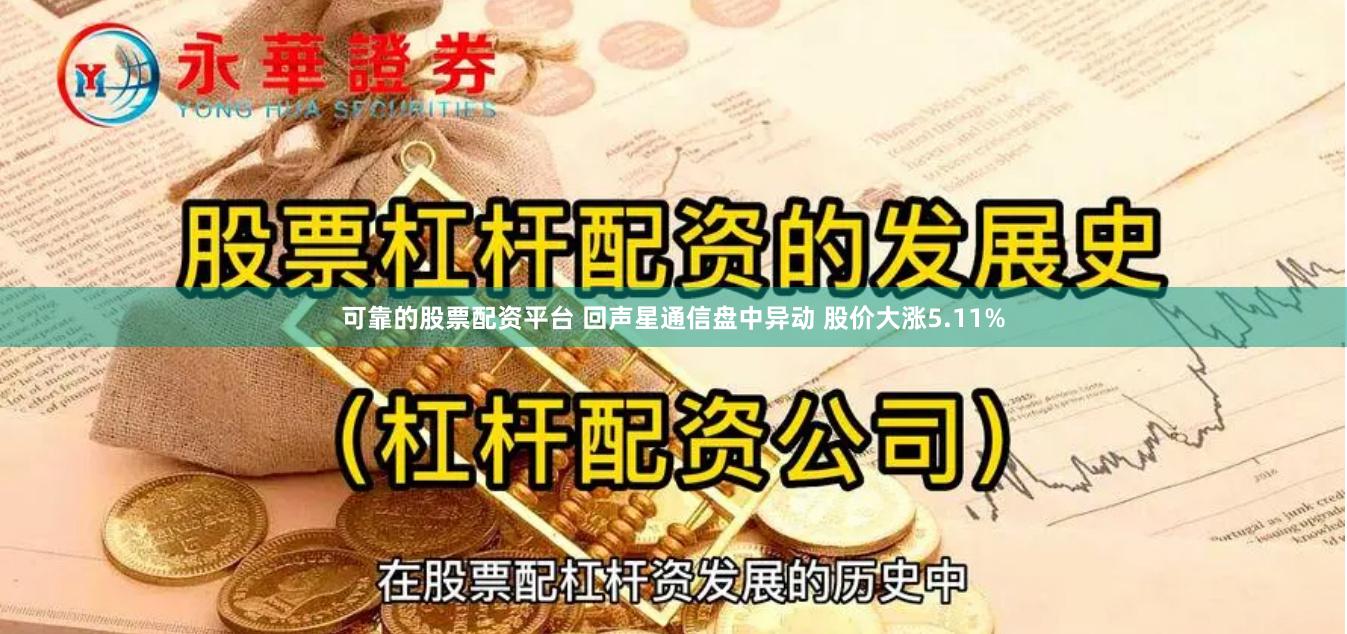 可靠的股票配资平台 回声星通信盘中异动 股价大涨5.11%