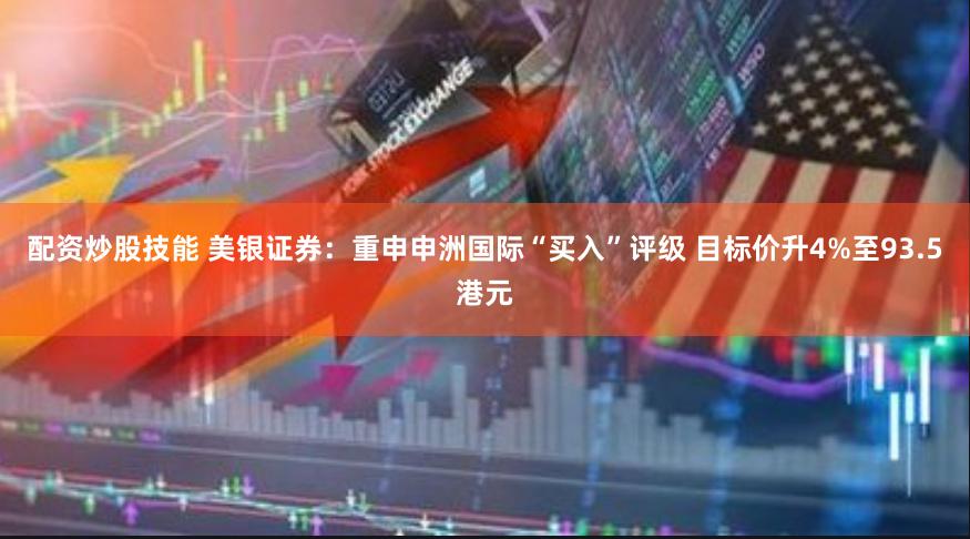 配资炒股技能 美银证券：重申申洲国际“买入”评级 目标价升4%至93.5港元