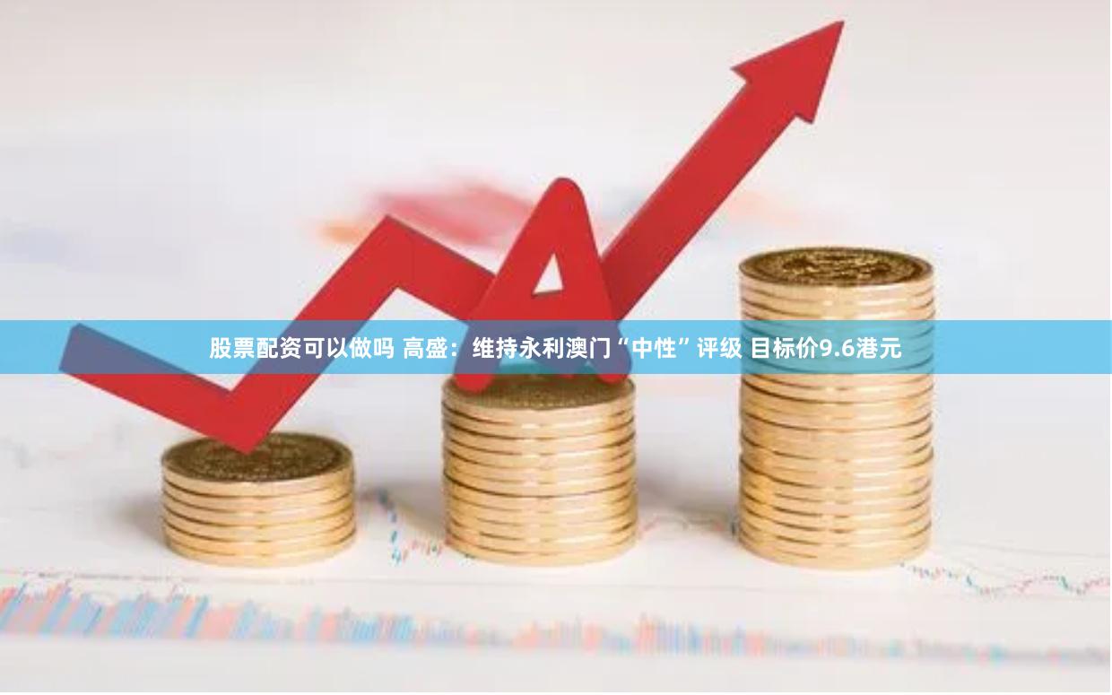 股票配资可以做吗 高盛：维持永利澳门“中性”评级 目标价9.6港元