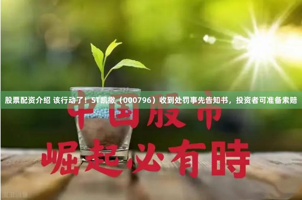 股票配资介绍 该行动了！ST凯撒（000796）收到处罚事先告知书，投资者可准备索赔