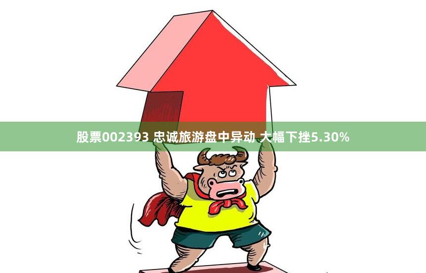 股票002393 忠诚旅游盘中异动 大幅下挫5.30%