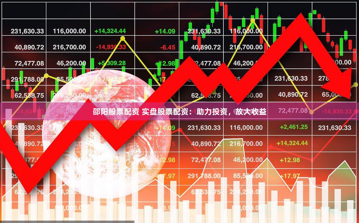 邵阳股票配资 实盘股票配资：助力投资，放大收益