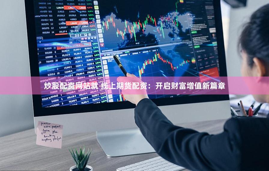 炒股配资网站就 线上期货配资：开启财富增值新篇章
