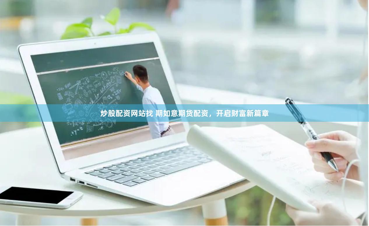 炒股配资网站找 期如意期货配资，开启财富新篇章
