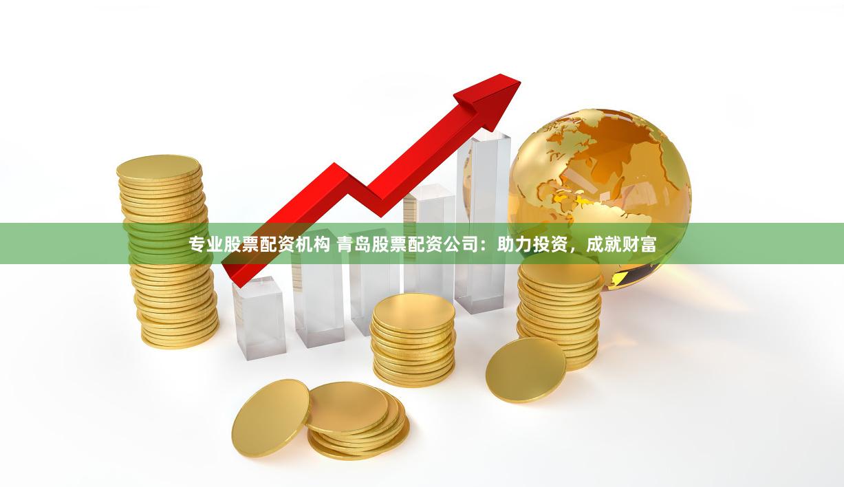 专业股票配资机构 青岛股票配资公司：助力投资，成就财富