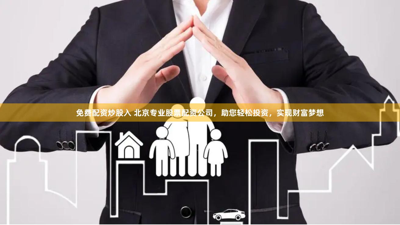 免费配资炒股入 北京专业股票配资公司，助您轻松投资，实现财富梦想
