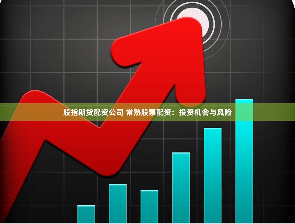 股指期货配资公司 常熟股票配资：投资机会与风险
