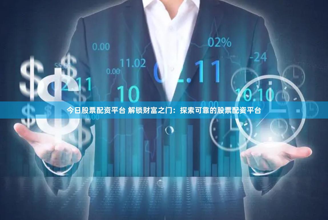 今日股票配资平台 解锁财富之门：探索可靠的股票配资平台