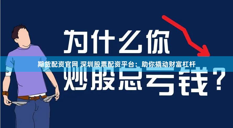 期货配资官网 深圳股票配资平台：助你撬动财富杠杆
