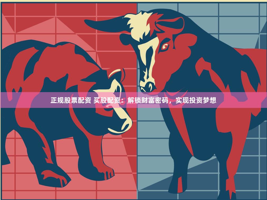 正规股票配资 买股配资：解锁财富密码，实现投资梦想
