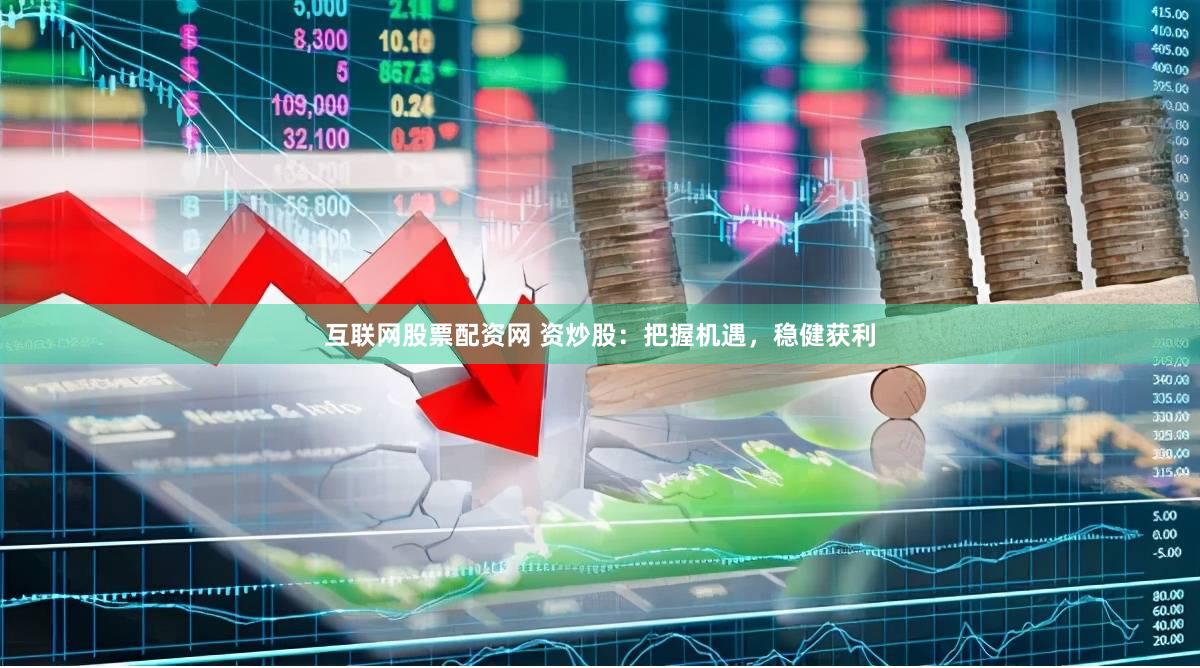 互联网股票配资网 资炒股：把握机遇，稳健获利