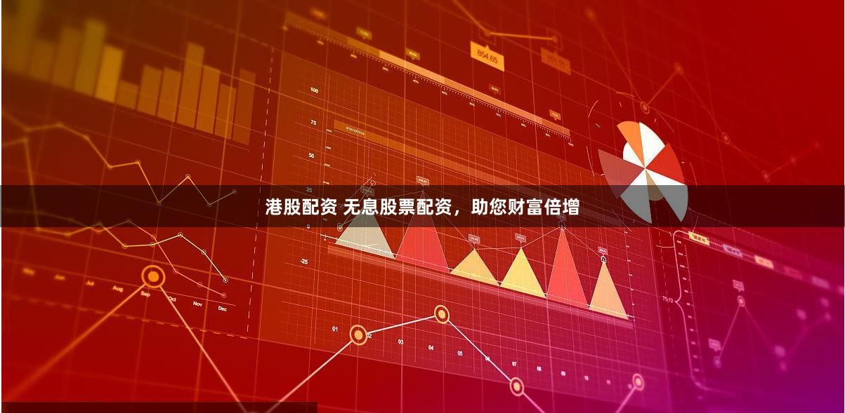 港股配资 无息股票配资，助您财富倍增