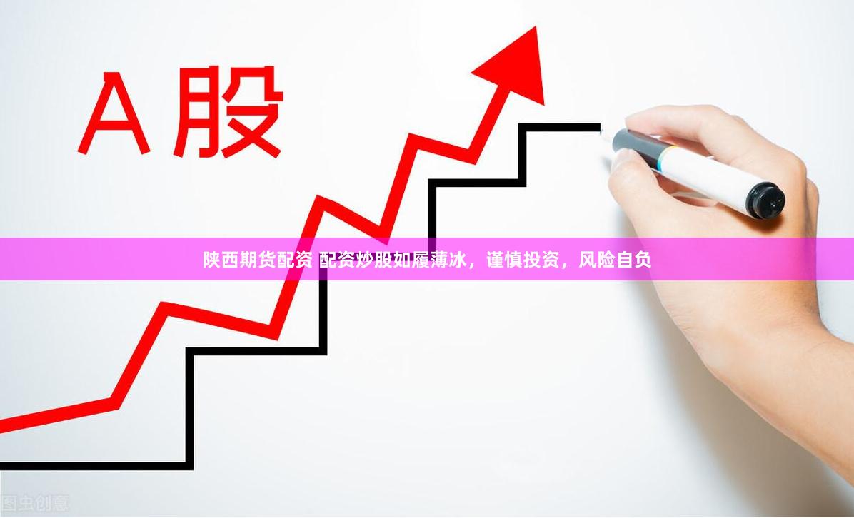 陕西期货配资 配资炒股如履薄冰，谨慎投资，风险自负