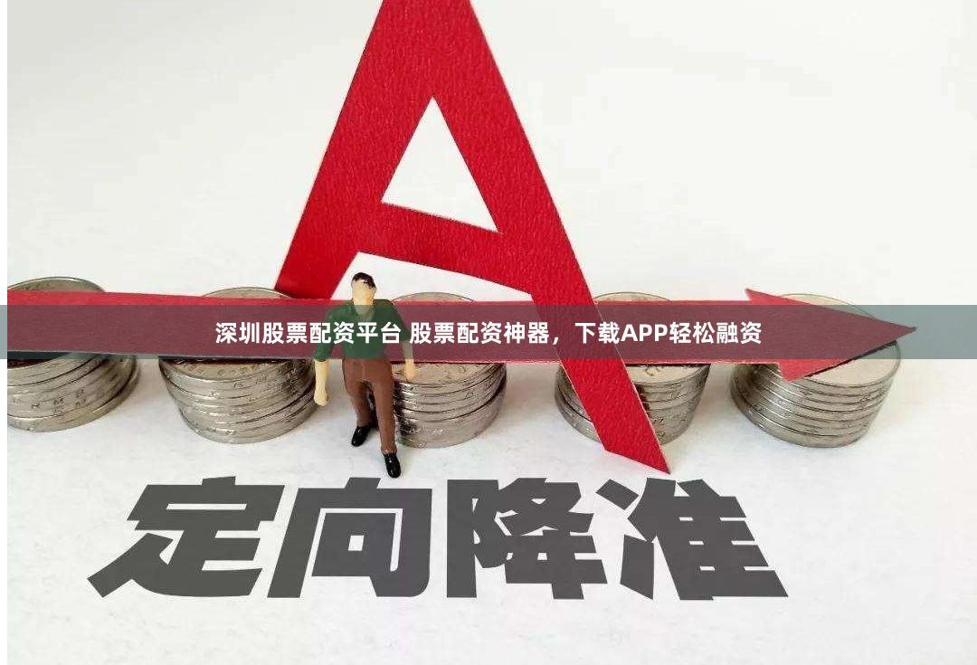深圳股票配资平台 股票配资神器，下载APP轻松融资