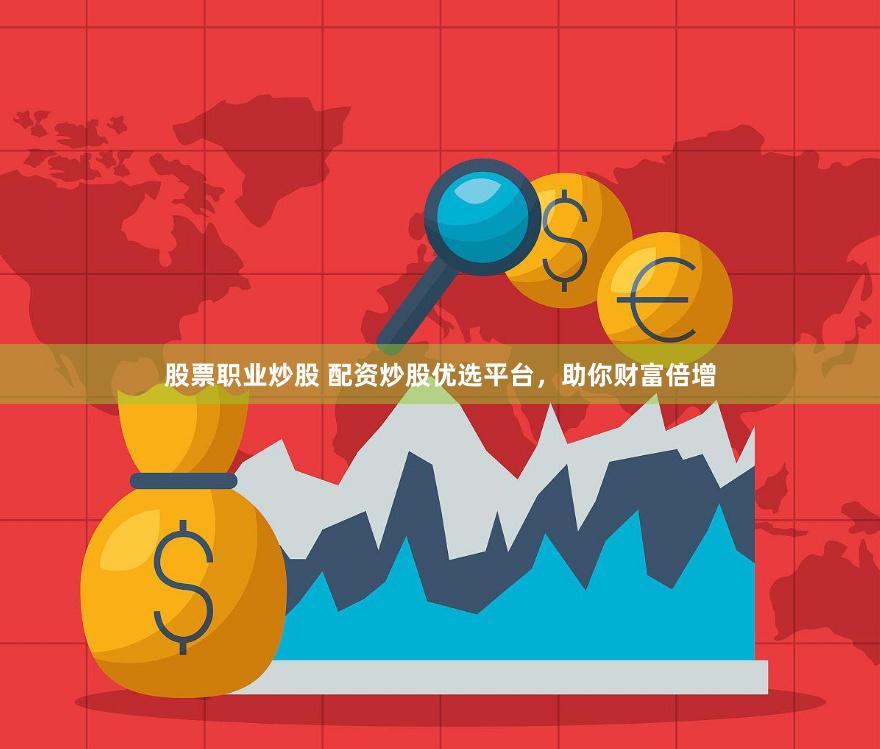 股票职业炒股 配资炒股优选平台，助你财富倍增