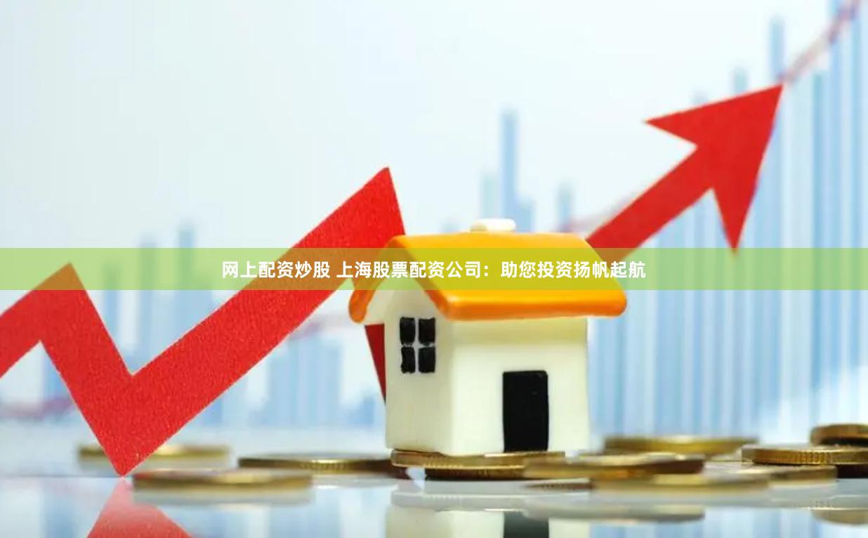 网上配资炒股 上海股票配资公司：助您投资扬帆起航