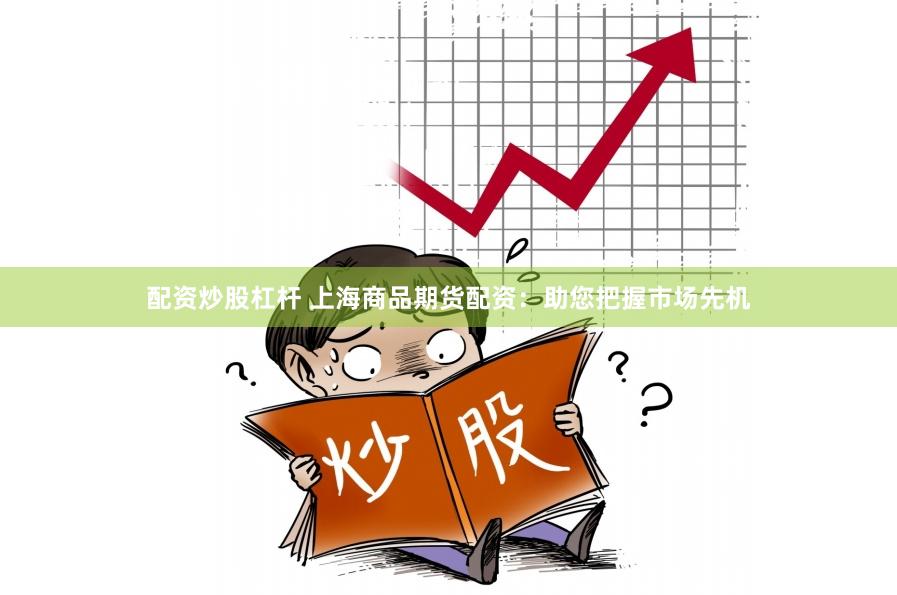 配资炒股杠杆 上海商品期货配资：助您把握市场先机