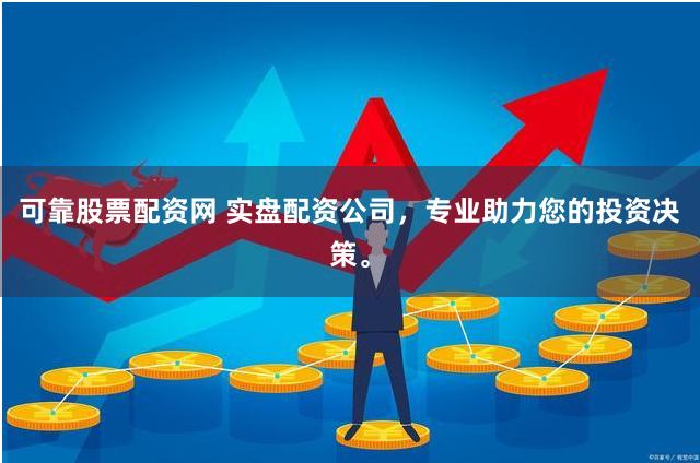 可靠股票配资网 实盘配资公司，专业助力您的投资决策。
