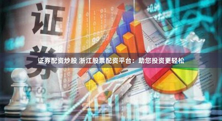 证券配资炒股 浙江股票配资平台：助您投资更轻松
