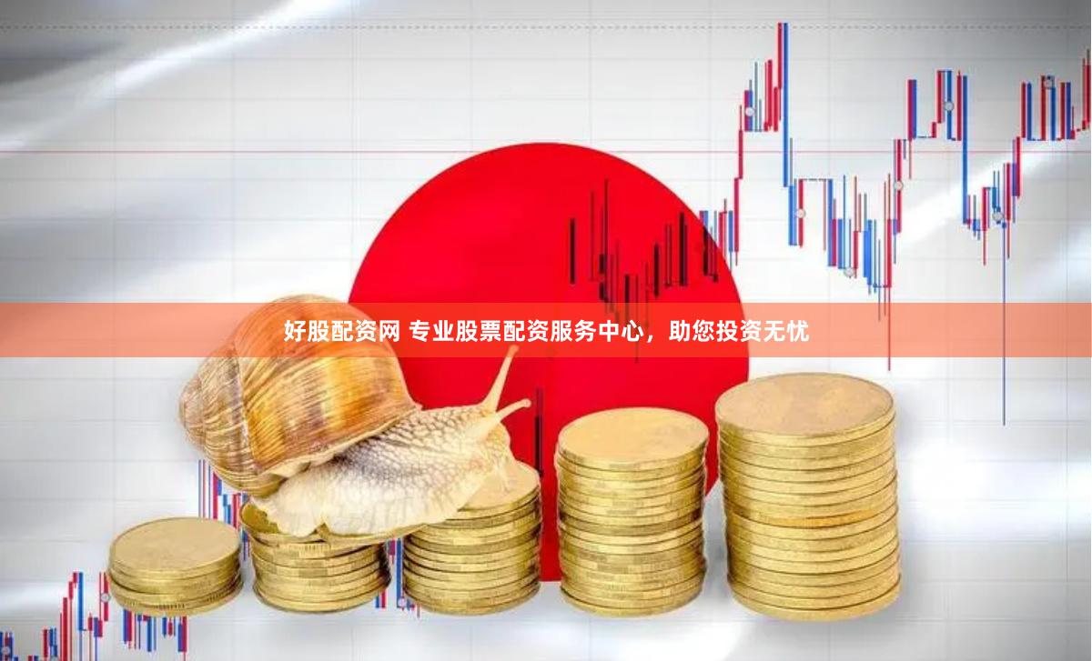 好股配资网 专业股票配资服务中心，助您投资无忧