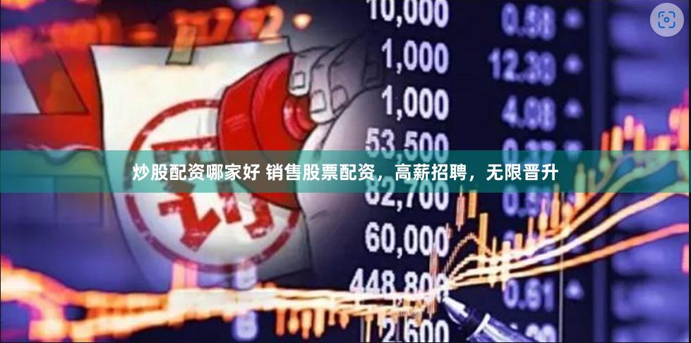 炒股配资哪家好 销售股票配资，高薪招聘，无限晋升