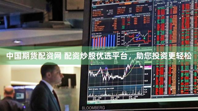 中国期货配资网 配资炒股优选平台，助您投资更轻松