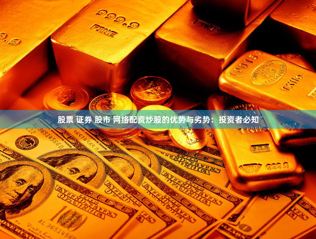 股票 证券 股市 网络配资炒股的优势与劣势：投资者必知