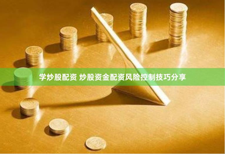 学炒股配资 炒股资金配资风险控制技巧分享
