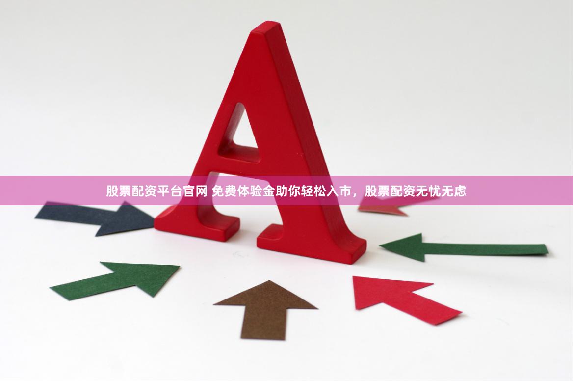 股票配资平台官网 免费体验金助你轻松入市，股票配资无忧无虑