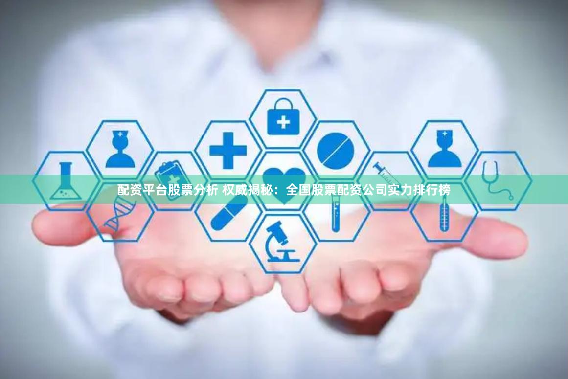 配资平台股票分析 权威揭秘：全国股票配资公司实力排行榜