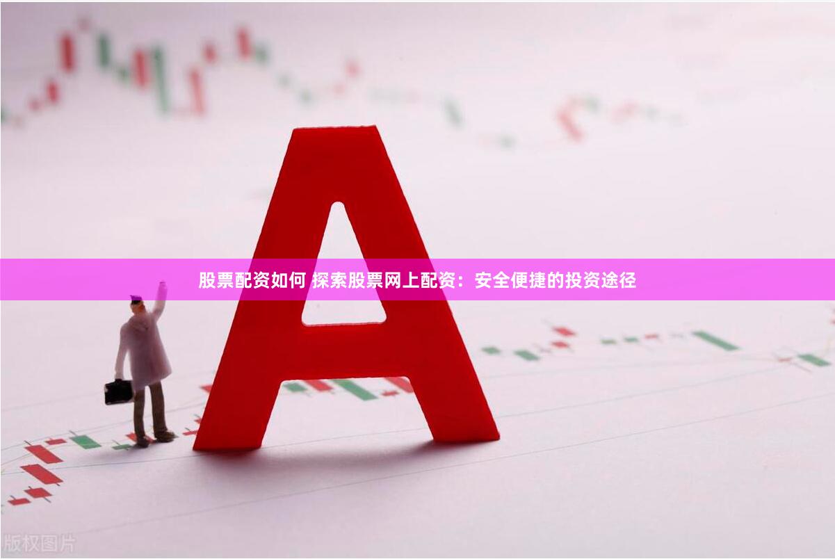 股票配资如何 探索股票网上配资：安全便捷的投资途径