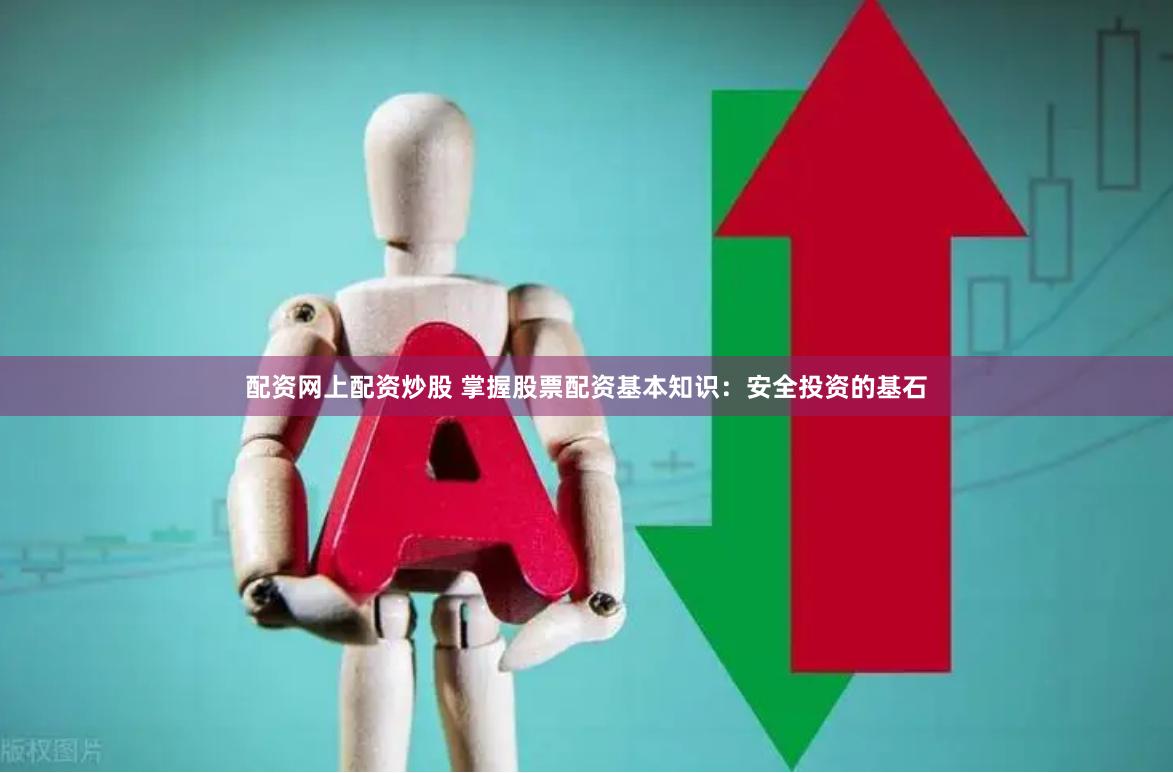 配资网上配资炒股 掌握股票配资基本知识：安全投资的基石