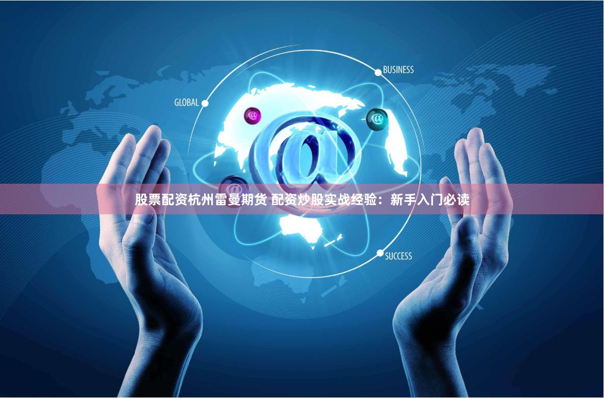 股票配资杭州雷曼期货 配资炒股实战经验：新手入门必读