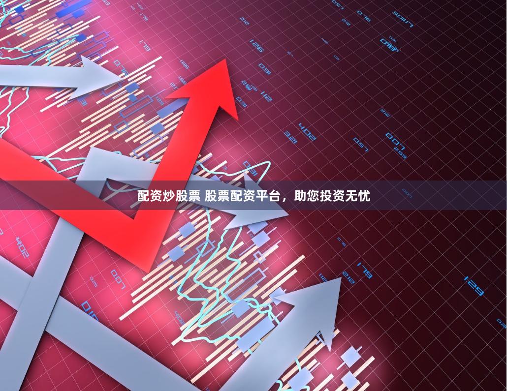 配资炒股票 股票配资平台，助您投资无忧