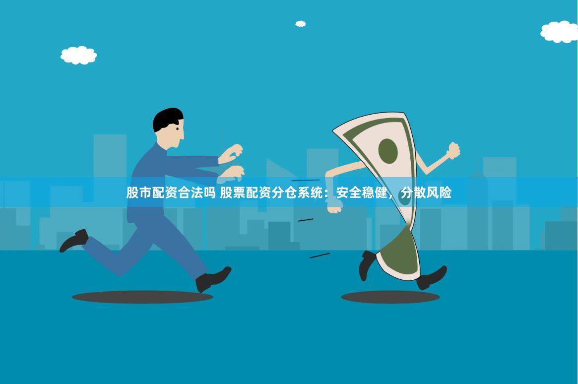 股市配资合法吗 股票配资分仓系统：安全稳健，分散风险