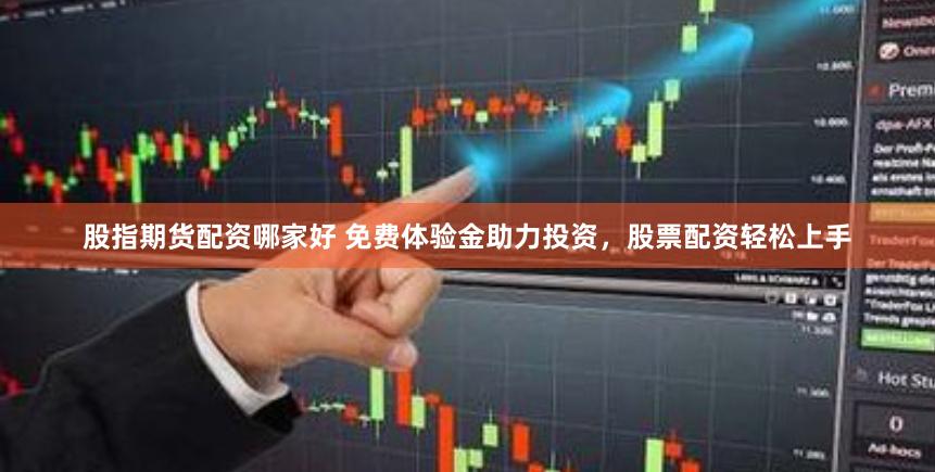 股指期货配资哪家好 免费体验金助力投资，股票配资轻松上手