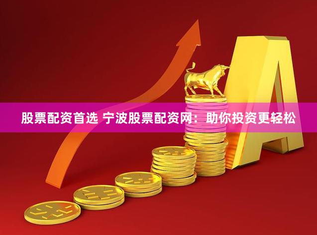股票配资首选 宁波股票配资网：助你投资更轻松