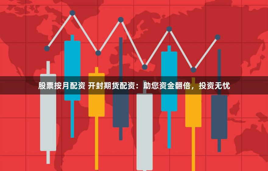 股票按月配资 开封期货配资：助您资金翻倍，投资无忧